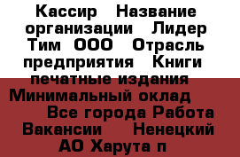 Кассир › Название организации ­ Лидер Тим, ООО › Отрасль предприятия ­ Книги, печатные издания › Минимальный оклад ­ 18 000 - Все города Работа » Вакансии   . Ненецкий АО,Харута п.